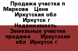 Продажа участка п.Маркова › Цена ­ 200 000 - Иркутская обл., Иркутск г. Недвижимость » Земельные участки продажа   . Иркутская обл.,Иркутск г.